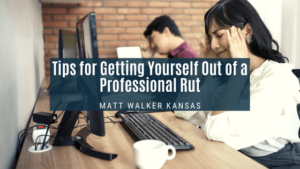 Tips for Getting Yourself Out of a Professional Rut Matt Walker-min