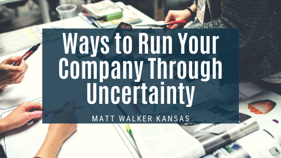 Ways to Run Your Company Through Uncertainty Matt Walker Kansas